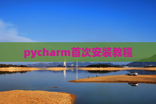 pycharm首次安装教程 pycharm首次安装教程